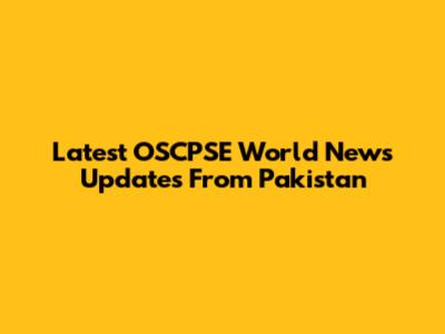 Latest OSCPSE World News Updates From Pakistan