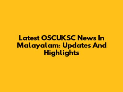 Latest OSCUKSC News In Malayalam: Updates And Highlights