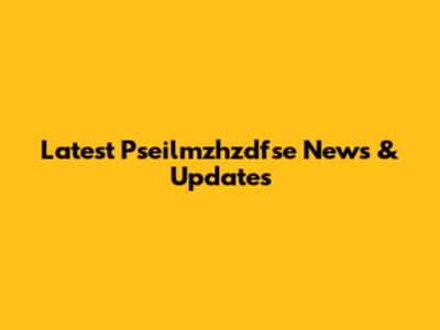 Latest Pseilmzhzdfse News & Updates