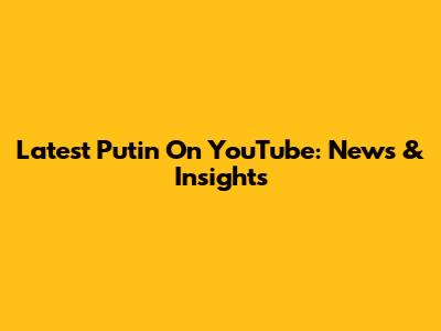 Latest Putin On YouTube: News & Insights