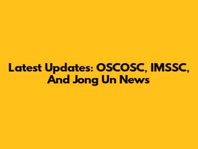 Latest Updates: OSCOSC, IMSSC, And Jong Un News