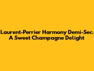Laurent-Perrier Harmony Demi-Sec: A Sweet Champagne Delight