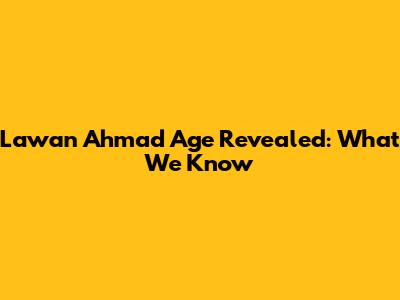 Lawan Ahmad Age Revealed: What We Know