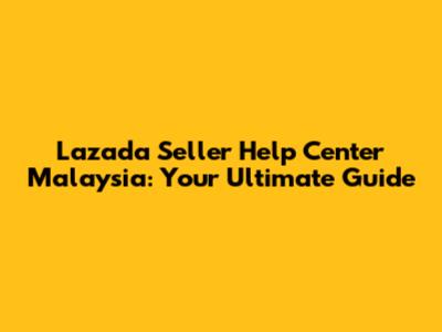 Lazada Seller Help Center Malaysia: Your Ultimate Guide