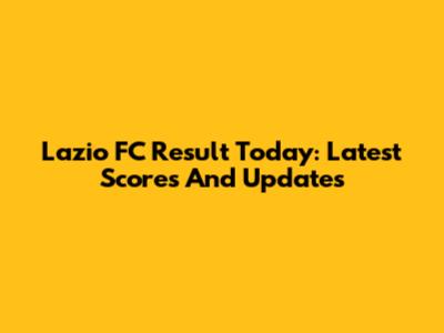 Lazio FC Result Today: Latest Scores And Updates