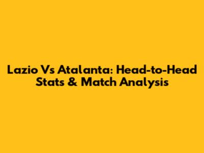 Lazio Vs Atalanta: Head-to-Head Stats & Match Analysis