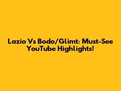 Lazio Vs Bodo/Glimt: Must-See YouTube Highlights!