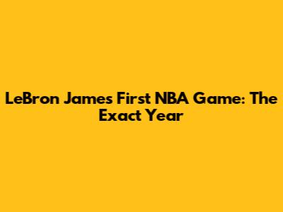 LeBron James' First NBA Game: The Exact Year