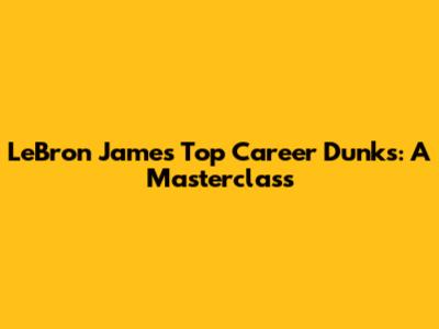 LeBron James' Top Career Dunks: A Masterclass
