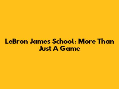LeBron James School: More Than Just A Game