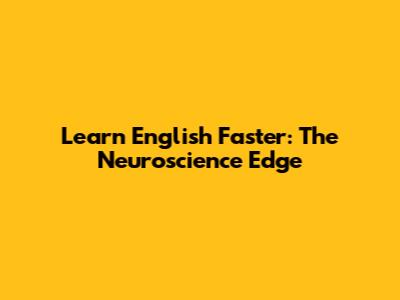 Learn English Faster: The Neuroscience Edge