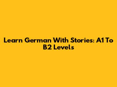 Learn German With Stories: A1 To B2 Levels