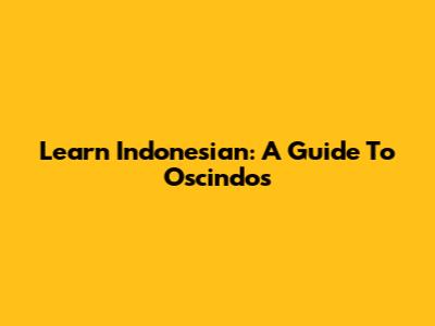 Learn Indonesian: A Guide To "Oscindos"