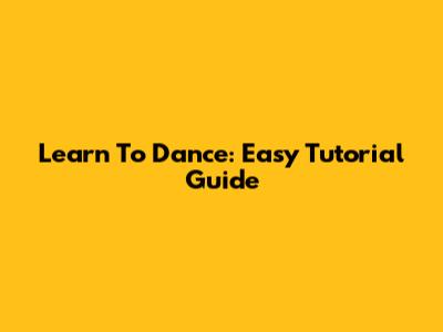 Learn To Dance: Easy Tutorial Guide