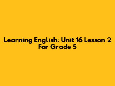 Learning English: Unit 16 Lesson 2 For Grade 5