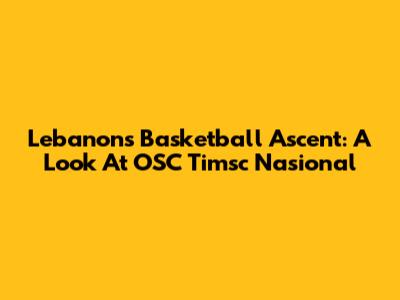 Lebanon's Basketball Ascent: A Look At OSC Timsc Nasional