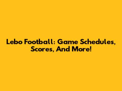 Lebo Football: Game Schedules, Scores, And More!