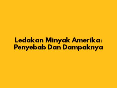Ledakan Minyak Amerika: Penyebab Dan Dampaknya
