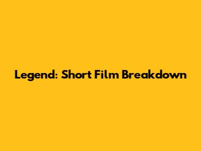 Legend: Short Film Breakdown