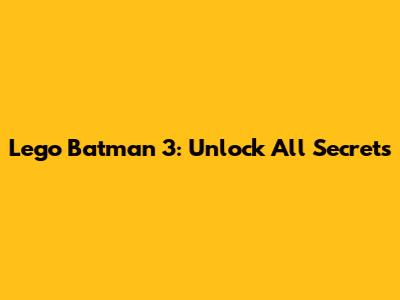 Lego Batman 3: Unlock All Secrets