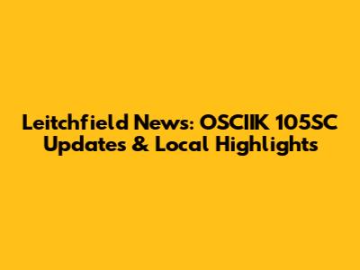Leitchfield News: OSCIIK 105SC Updates & Local Highlights