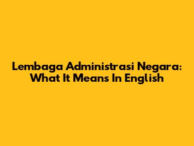 Lembaga Administrasi Negara: What It Means In English