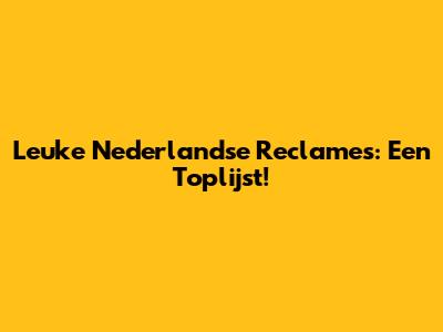 Leuke Nederlandse Reclames: Een Toplijst!