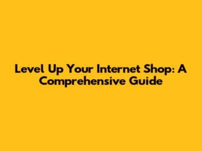 Level Up Your Internet Shop: A Comprehensive Guide