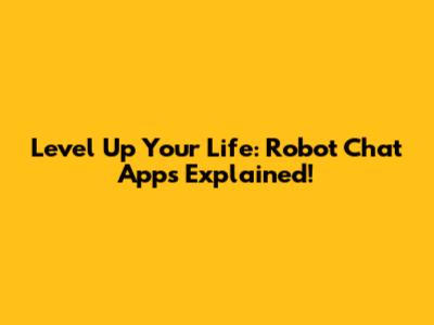 Level Up Your Life: Robot Chat Apps Explained!