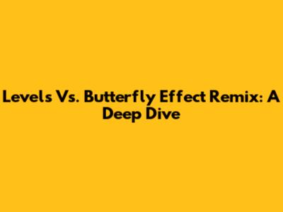 Levels Vs. Butterfly Effect Remix: A Deep Dive