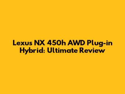 Lexus NX 450h AWD Plug-in Hybrid: Ultimate Review