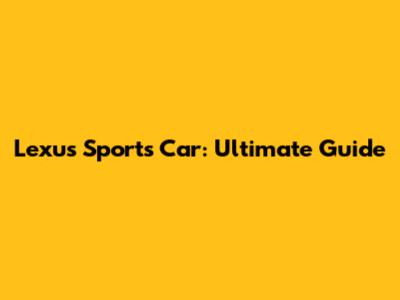 Lexus Sports Car: Ultimate Guide