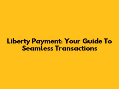 Liberty Payment: Your Guide To Seamless Transactions