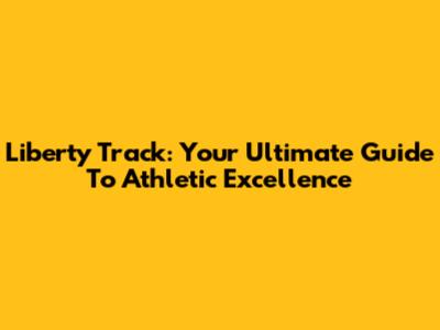 Liberty Track: Your Ultimate Guide To Athletic Excellence