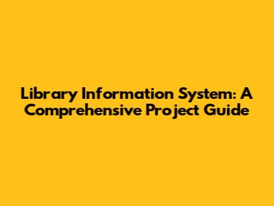 Library Information System: A Comprehensive Project Guide