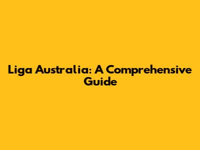 Liga Australia: A Comprehensive Guide