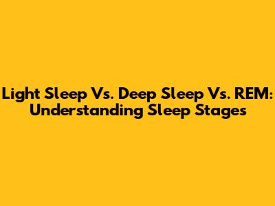 Light Sleep Vs. Deep Sleep Vs. REM: Understanding Sleep Stages