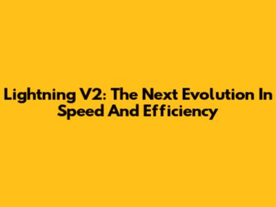 Lightning V2: The Next Evolution In Speed And Efficiency