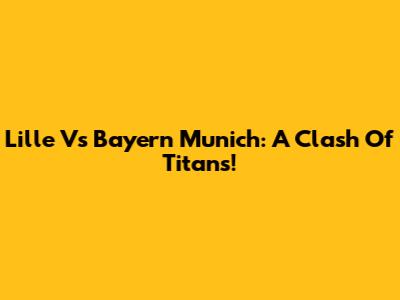 Lille Vs Bayern Munich: A Clash Of Titans!