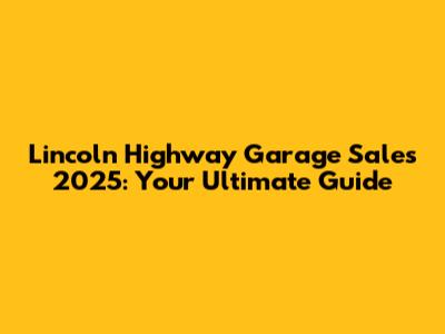 Lincoln Highway Garage Sales 2025: Your Ultimate Guide