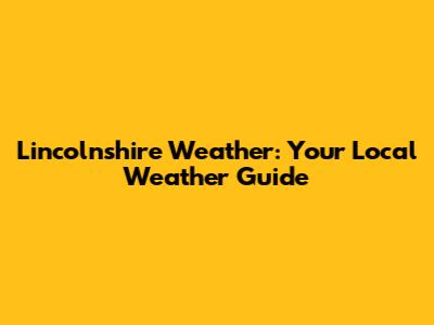 Lincolnshire Weather: Your Local Weather Guide