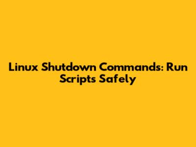Linux Shutdown Commands: Run Scripts Safely