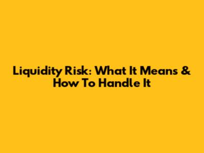 Liquidity Risk: What It Means & How To Handle It