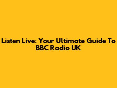 Listen Live: Your Ultimate Guide To BBC Radio UK