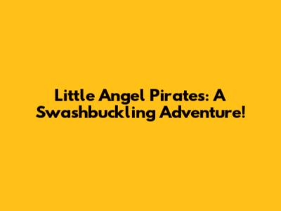 Little Angel Pirates: A Swashbuckling Adventure!