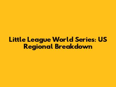 Little League World Series: US Regional Breakdown