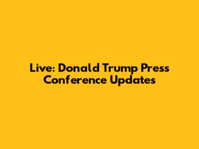 Live: Donald Trump Press Conference Updates