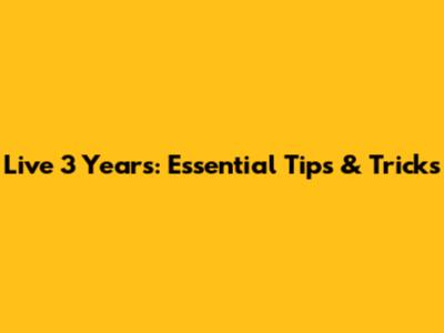 Live 3 Years: Essential Tips & Tricks