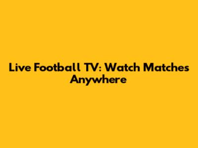 Live Football TV: Watch Matches Anywhere