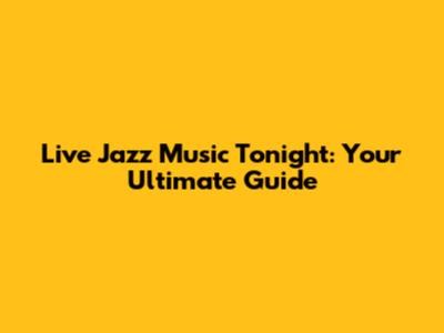 Live Jazz Music Tonight: Your Ultimate Guide